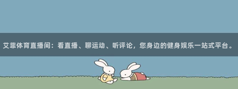 球神直播体育免费直播：艾菲体育直播间：看直播、聊运动、听评论，您身边的健身娱乐一站式平台。