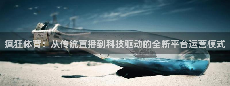 球神体育直播：疯狂体育：从传统直播到科技驱动的全新平台运营模式
