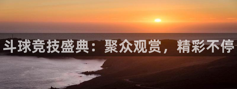 球神直播在线直播免费观看：斗球竞技盛典：聚众观赏，精彩不停